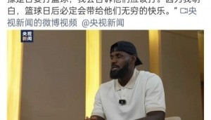 半岛体育-央视一套官博转载央视新闻发布的白岩松对詹姆斯专访片段